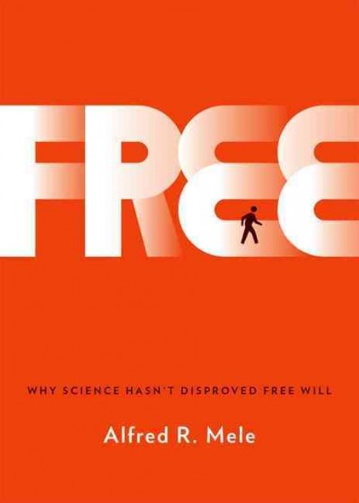 Free : why science hasn't disproved free will / Alfred R. Mele.