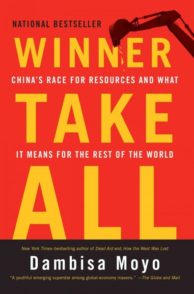 Winner take all : China's race for resources and what it means for the world / Dambisa F. Moyo.