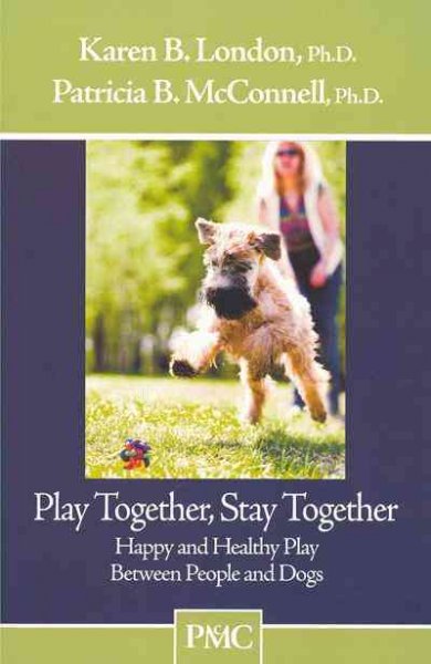 Play together, stay together : happy and healthy play between people and dogs / Patricia B. McConnell, Karen B. London.