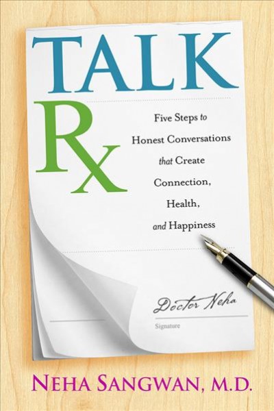 Talk Rx : five steps to honest conversations that create connection, health, and happiness / Neha Sangwan, M.D.
