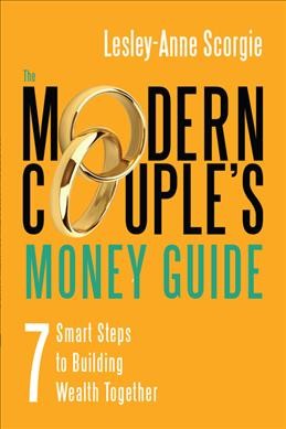 The modern couple's money guide : 7 smart steps to building wealth together / Lesley-Anne Scorgie.