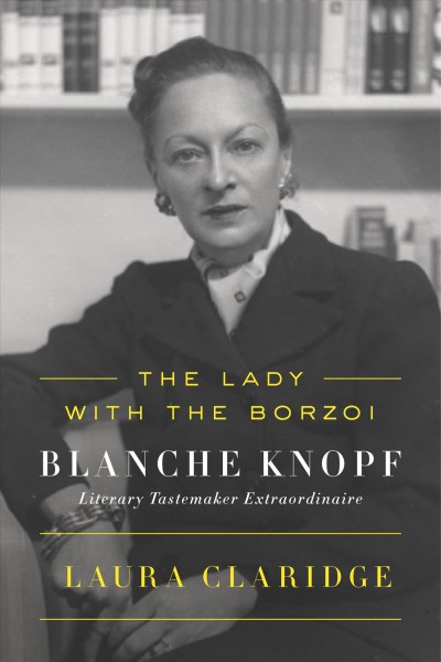 The lady with the Borzoi : Blanche Knopf, literary tastemaker extraordinaire / Laura Claridge.