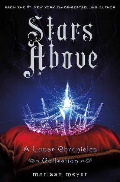 Stars above : a Lunar Chronicles collection / written by Marissa Meyer.