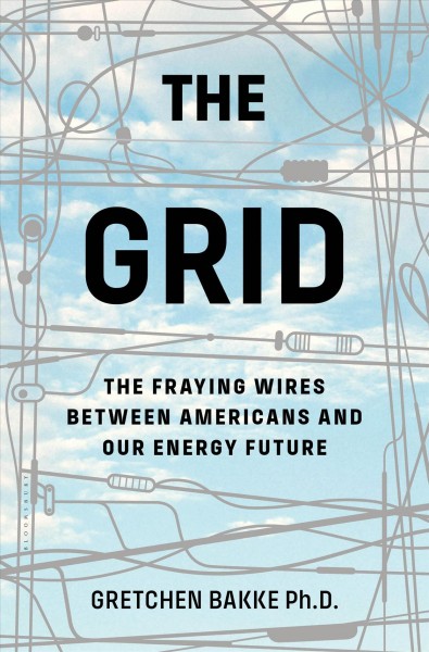 The grid : the fraying wires between Americans and our energy future / Gretchen Bakke.