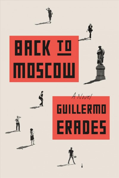 Back to Moscow : a novel / Guillermo Erades.