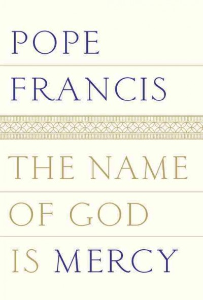 The name of God is mercy : a conversation with Andrea Tornielli / Pope Francis.