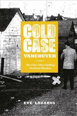 Cold case Vancouver : the city's most baffling unsolved murders / Eve Lazarus.