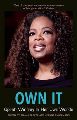 Own it : Oprah Winfrey in her own words / edited by Anjali Becker and Jeanne Engelmann.