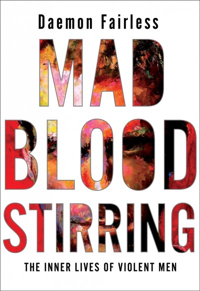 Mad blood stirring : the inner lives of violent men / Daemon Fairless.