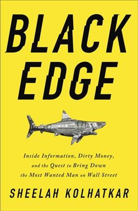 Black edge : inside information, dirty money, and the quest to bring down the most wanted man on Wall Street / Sheelah Kolhatkar.