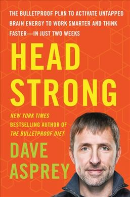 Head strong : the bulletproof plan to activate untapped brain energy to work smarter and think faster-in just two weeks / Dave Asprey.
