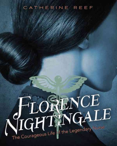 Florence Nightingale : the courageous life of the legendary nurse / Catherine Reef.