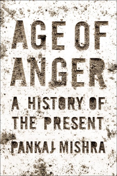 Age of anger : a history of the present / Pankaj Mishra.