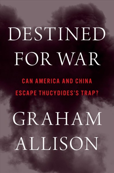 Destined for war : can America and China escape Thucydides's trap? / Graham Allison.