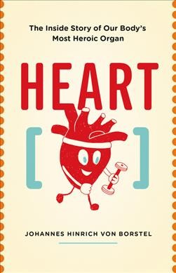 Heart : the inside story of our body's most heroic organ / Johannes Hinrich von Borstel ; translated by David Shaw.