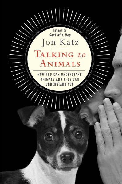 Talking to animals : how you can understand animals and they can understand you / Jon Katz.