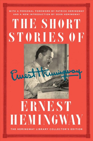 The short stories of Ernest Hemingway : the Hemingway Library edition / Ernest Hemingway ; foreword by Patrick Hemingway ; edited with an introduction by Seán Hemingway.