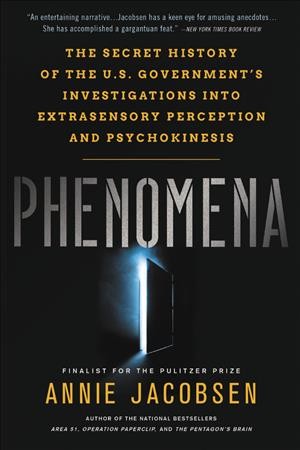Phenomena : the secret history of the U.S. government's investigations into extrasensory perception and psychokinesis / Annie Jacobsen.
