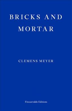 Bricks and mortar / Clemens Meyer ; translated by Katy Derbyshire.
