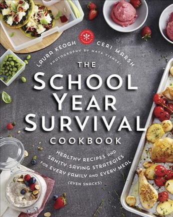 The school year survival cookbook : healthy recipes and sanity-saving strategies for every family and every meal (even snacks) / Laura Keogh, Ceri Marsh ; photography by Maya Visnyei.