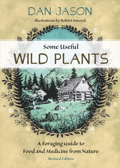Some useful wild plants : a foraging guide to food and medicine from nature / Dan Jason ; illustrations by Robert Inwood.
