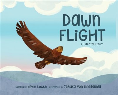Dawn flight : a Lakota story / written by Kevin Locke ; illustrated by Jessika von Innerebner.