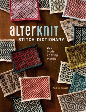 Alterknit stitch dictionary : 200 modern knitting motifs / Andrea Rangel.