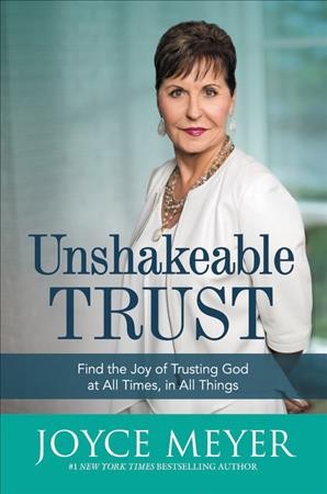Unshakeable trust : find the joy of trusting God at all times, in all things / Joyce Meyer.