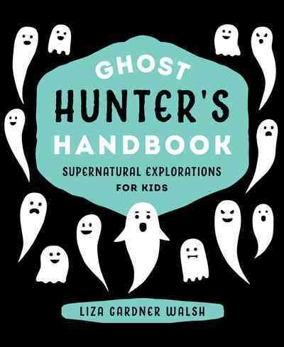 Ghost hunter's handbook : supernatural explorations for kids / Liza Gardner Walsh.