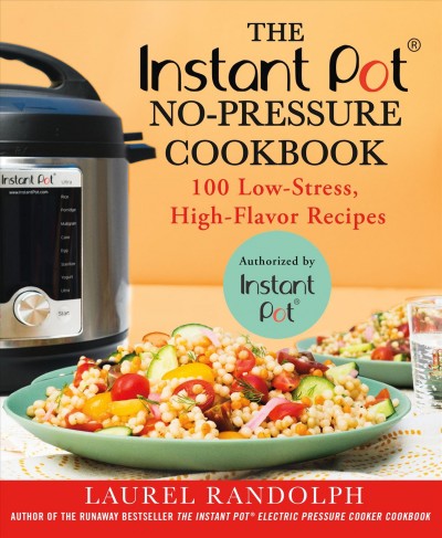 The Instant Pot no-pressure cookbook : 100 low-stress, high-flavor recipes / Laurel Randolph ; photographs by Staci Valentine.