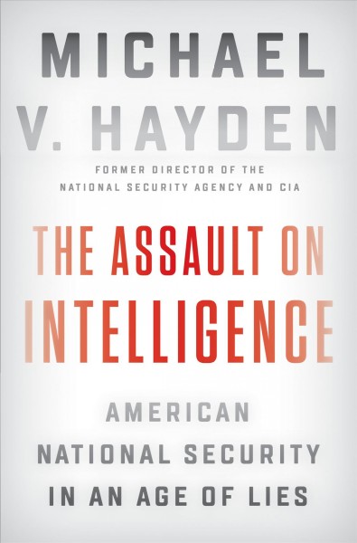 The assault on intelligence : American national security in an age of lies / Michael V. Hayden.