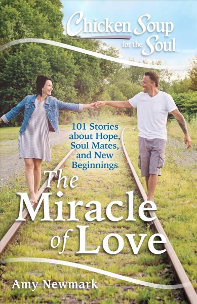 Chicken soup for the soul : the miracle of love : 101 stories about hope, soul mates and new beginnings / [compiled by] Amy Newmark.