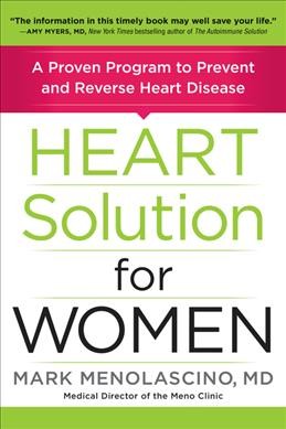 Heart solution for women : a proven program to prevent and reverse heart disease / Mark Menolascino, MD, MS, ABIHM, ABAARM, IFMCP, founder and Medical Director of The Meno Clinic-Center for Functional Medicine.