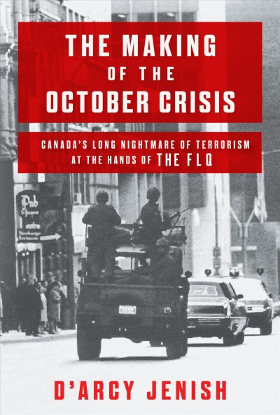 The making of the October Crisis : Canada's long nightmare of terrorism at the hands of the FLQ / D'Arcy Jenish.