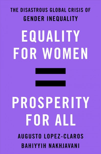 Equality for women = prosperity for all : the disastrous global crisis of gender inequality / Augusto Lopez-Claros and Bahiyyih Nakhjavani.