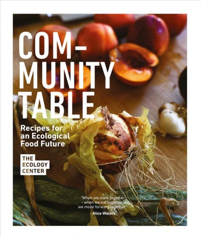 Community table : recipes for an ecological food future / The Ecology Center ; writer, Lindsey Bro ; photographer, Aubrey Devin.