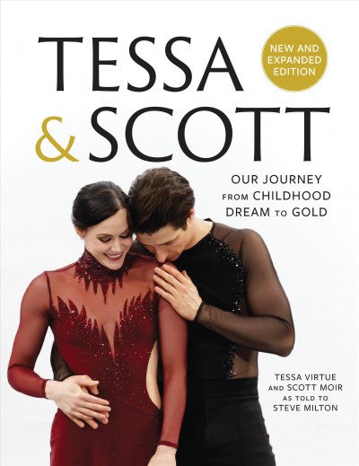 Tessa & Scott : our journey from childhood dream to gold / Tessa Virtue, Scott Moir and Steve Milton.