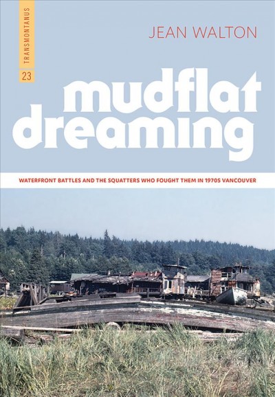 Mudflat dreaming : waterfront battles and the squatters who fought them in 1970s Vancouver / Jean Walton.