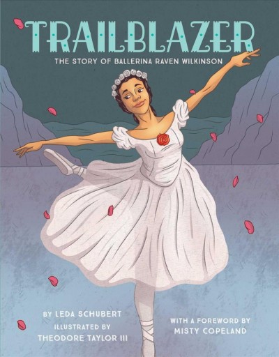 Trailblazer : the story of ballerina Raven Wilkinson / by Leda Schubert ; illustrated by Theodore Taylor III ; with a foreword by Misty Copeland.