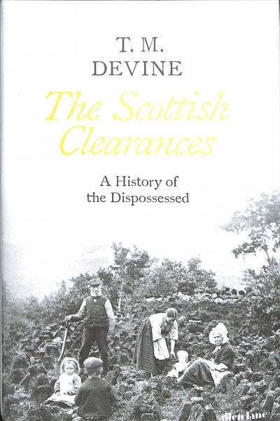 The Scottish clearances : a history of the dispossessed, 1600-1900 / T.M. Devine.