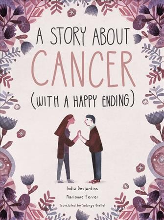 A story about cancer (with a happy ending) / India Desjardins, Marianne Ferrer ; translated by Solange Ouellet.