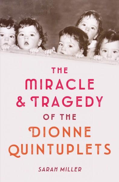 The miracle & tragedy of the Dionne quintuplets / by Sarah Miller.
