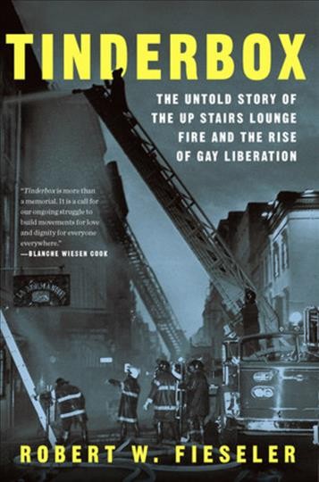 Tinderbox : the untold story of the Up Stairs Lounge fire and the rise of gay liberation / Robert W. Fieseler.