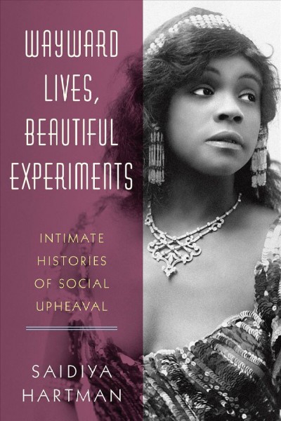 Wayward lives, beautiful experiments : intimate histories of social upheaval / Saidiya Hartman.