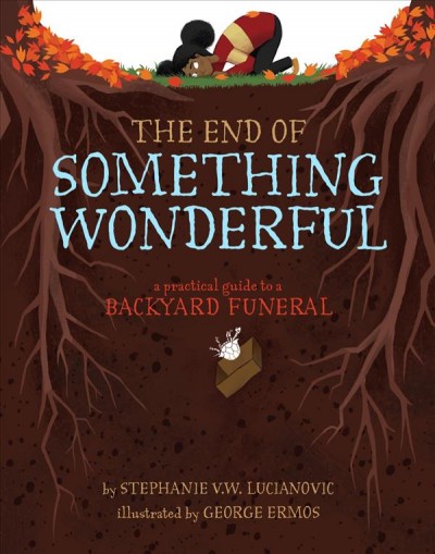 The end of something wonderful : a practical guide to a backyard funeral / by Stephanie V.W. Lucianovic ; illustrated by George Ermos. 