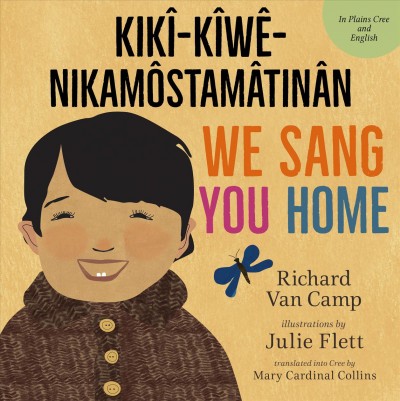 We sang you home = Ka kîweh nikâmôstamâtinân / Richard Van Camp ; illustrations by Julie Flett ; [translation, Mary Cardinal Collins].