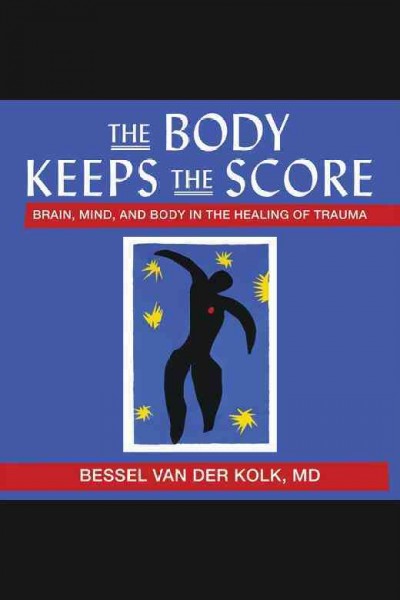 The body keeps the score : brain, mind, and body in the healing of trauma / Bessel van der Kolk, MD.