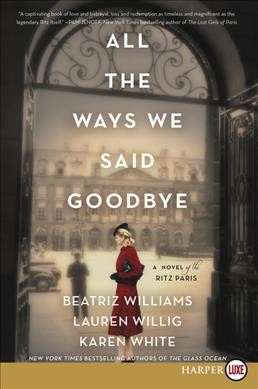 All the ways we said goodbye : a novel of the Ritz Paris / Beatriz Williams, Lauren Willig, and Karen White.