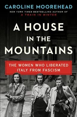 A house in the mountains : the women who liberated Italy from fascism / Caroline Moorehead.