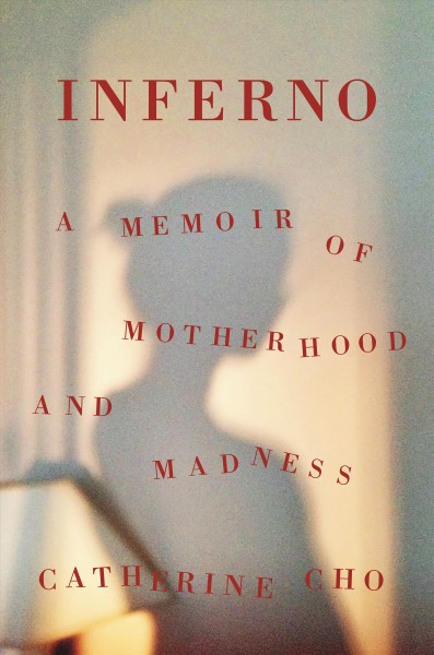 Inferno : a memoir of motherhood and madness / Catherine Cho.